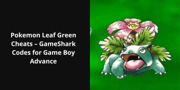 Pokemon Leaf Green Cheats – GameShark Codes for Game Boy Advance